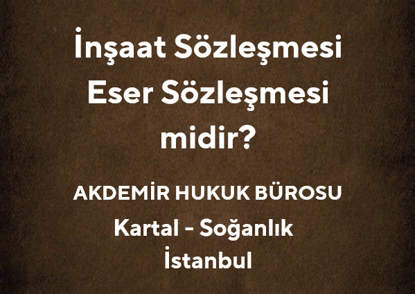 İnşaat Sözleşmesi Eser Sözleşmesi midir? - Av. Muhammet Akdemir